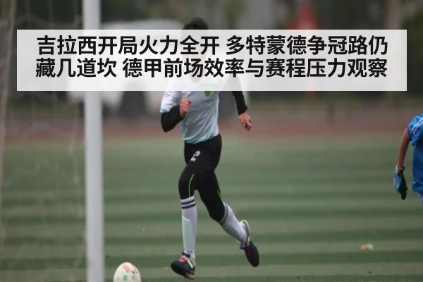 吉拉西开局火力全开 多特蒙德争冠路仍藏几道坎 德甲前场效率与赛程压力观察