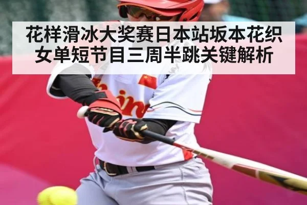 花样滑冰大奖赛日本站坂本花织女单短节目三周半跳关键解析