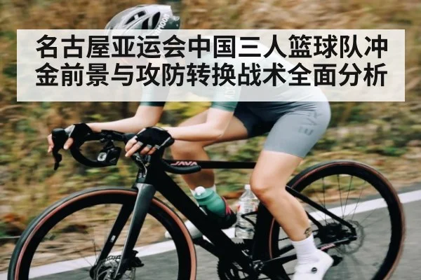 名古屋亚运会中国三人篮球队冲金前景与攻防转换战术全面分析