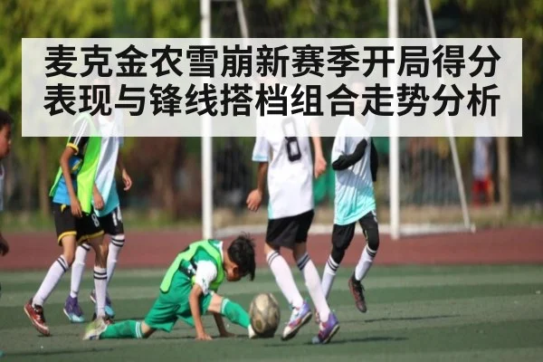 麦克金农雪崩新赛季开局得分表现与锋线搭档组合走势分析
